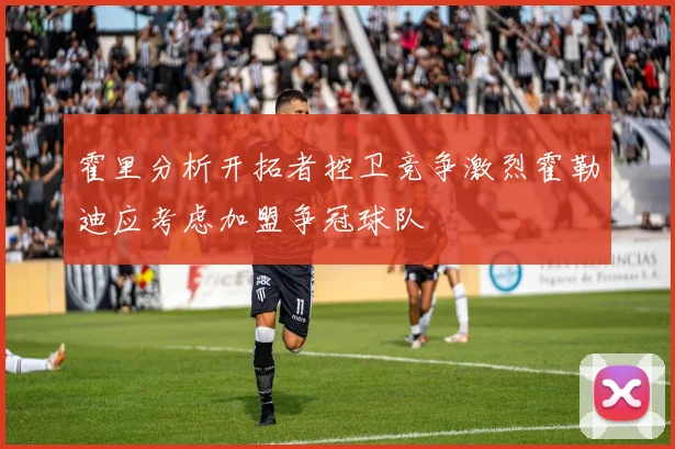 霍里分析开拓者控卫竞争激烈霍勒迪应考虑加盟争冠球队