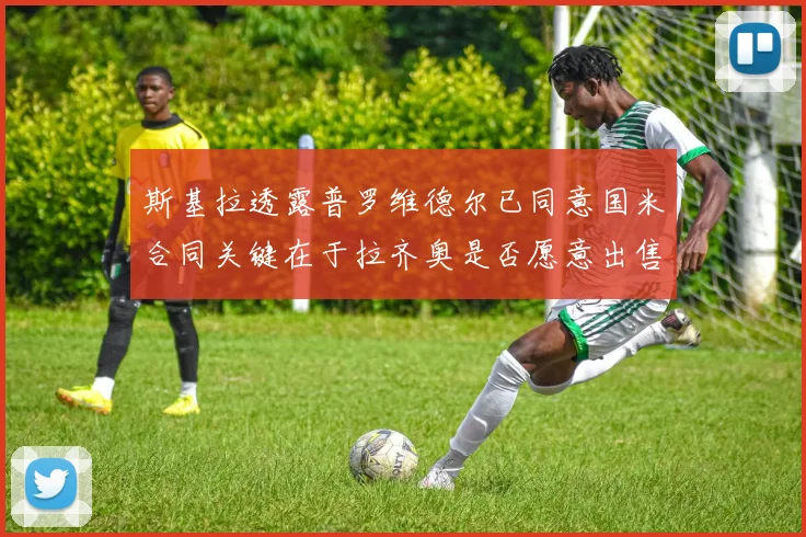 斯基拉透露普罗维德尔已同意国米合同关键在于拉齐奥是否愿意出售