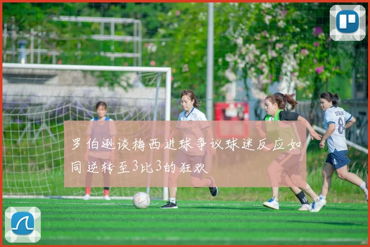 罗伯逊谈梅西进球争议球迷反应如同逆转至3比3的狂欢