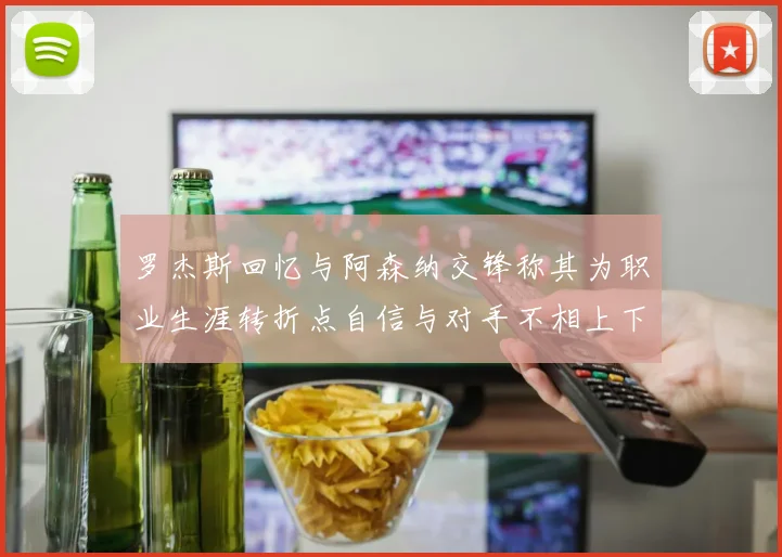 罗杰斯回忆与阿森纳交锋称其为职业生涯转折点自信与对手不相上下