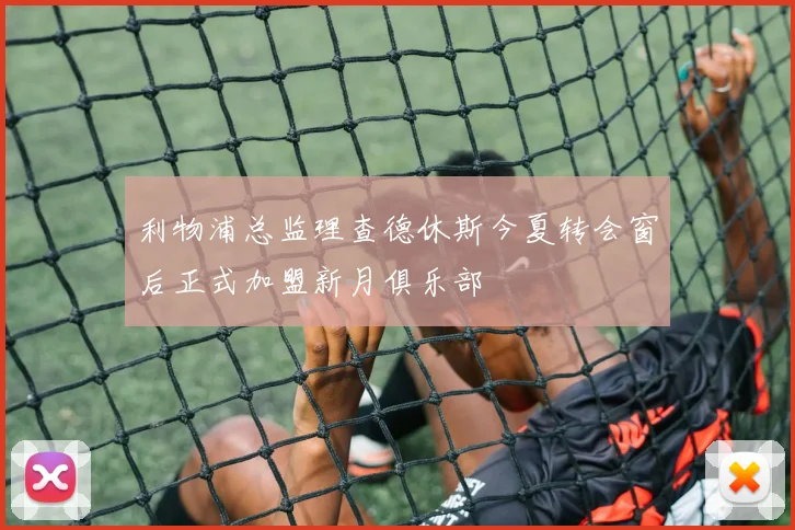 利物浦总监理查德休斯今夏转会窗后正式加盟新月俱乐部