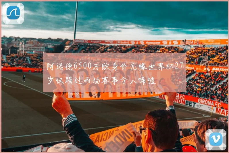 阿诺德6500万欧身价无缘世界杯27岁仅踢过两场赛事令人唏嘘
