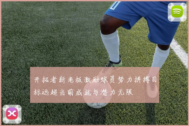 开拓者新老板激励球员努力拼搏目标远超当前成就与潜力无限